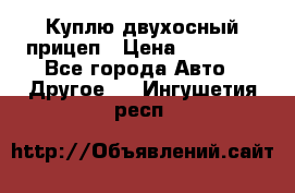 Куплю двухосный прицеп › Цена ­ 35 000 - Все города Авто » Другое   . Ингушетия респ.